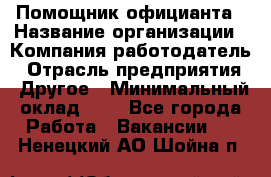 Помощник официанта › Название организации ­ Компания-работодатель › Отрасль предприятия ­ Другое › Минимальный оклад ­ 1 - Все города Работа » Вакансии   . Ненецкий АО,Шойна п.